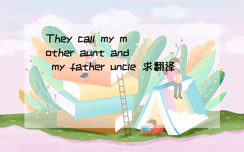 They call my mother aunt and my father uncle 求翻译