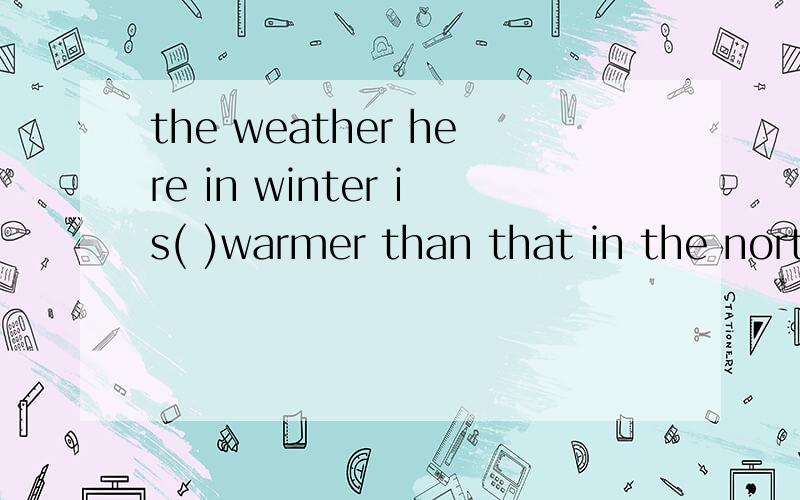the weather here in winter is( )warmer than that in the north.A.ratherB.quite选哪个?为什么?