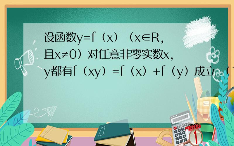 设函数y=f（x）（x∈R,且x≠0）对任意非零实数x,y都有f（xy）=f（x）+f（y）成立 （1）求证f(1)=f(-1)=0,且f（1/x)=-f(x)(x≠0)(2) 判断f(x)的奇偶性(3)若f(x)在(0,正无穷）上单调递增,解不等式f（1/x)-f(2x-1