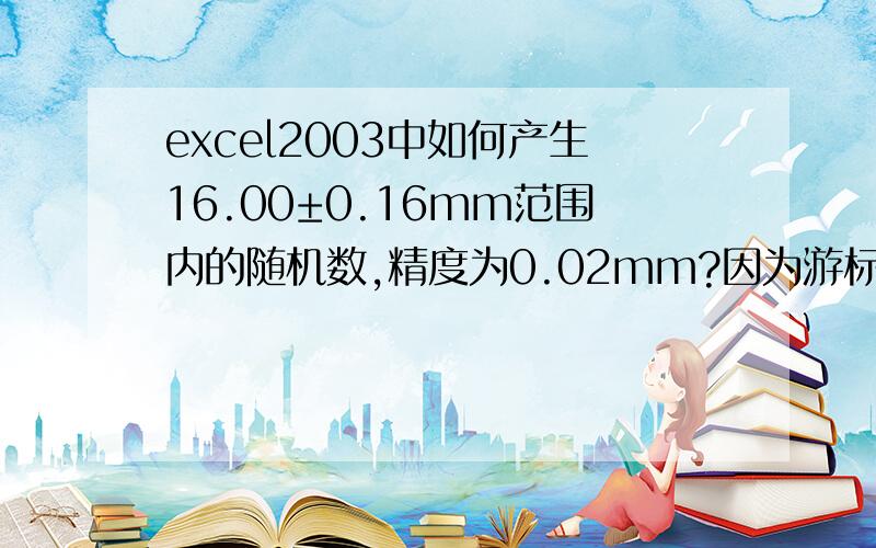 excel2003中如何产生16.00±0.16mm范围内的随机数,精度为0.02mm?因为游标卡尺的精度为0.02,所以生成的随机数不能出现16.39尾数为奇数的随机数