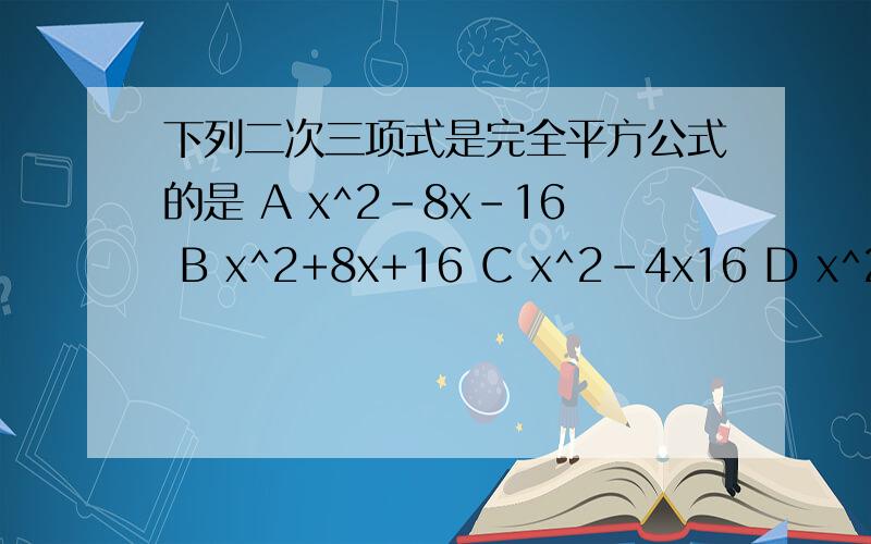 下列二次三项式是完全平方公式的是 A x^2-8x-16 B x^2+8x+16 C x^2-4x16 D x^2+4x+16