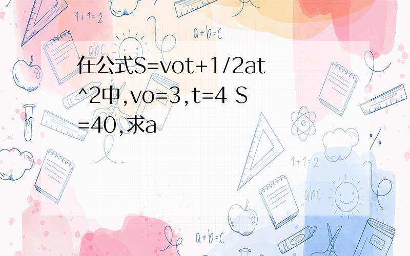 在公式S=vot+1/2at^2中,vo=3,t=4 S=40,求a