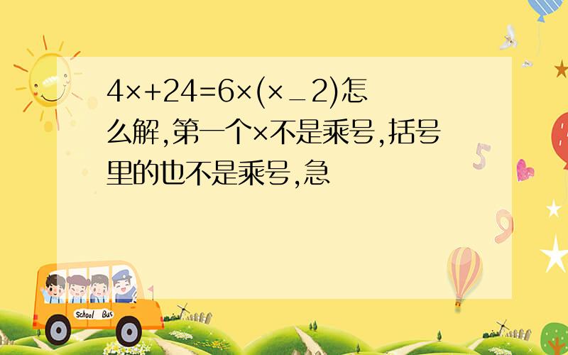 4×+24=6×(×_2)怎么解,第一个×不是乘号,括号里的也不是乘号,急