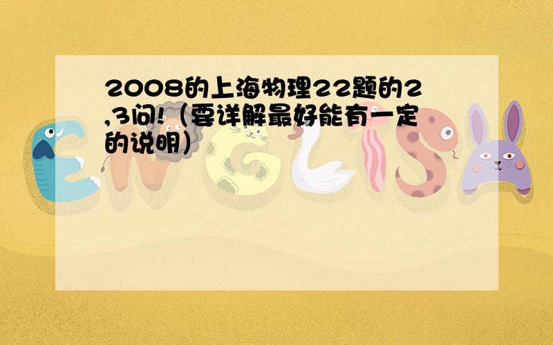 2008的上海物理22题的2,3问!（要详解最好能有一定的说明）