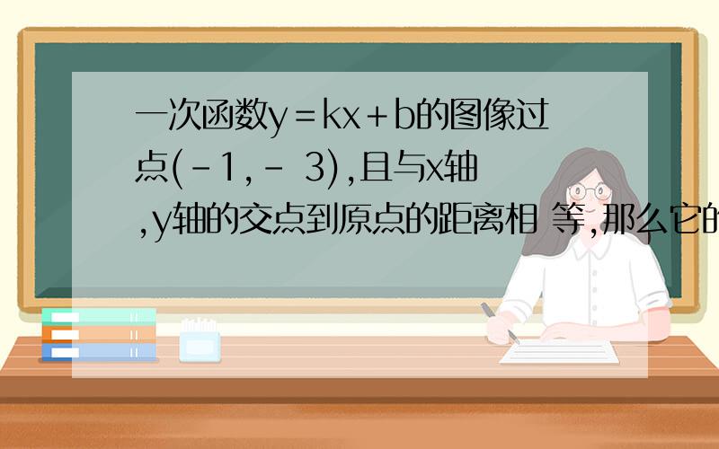 一次函数y＝kx＋b的图像过点(－1,－ 3),且与x轴,y轴的交点到原点的距离相 等,那么它的表达式不可能是 y等于x-2y等于-3x-6