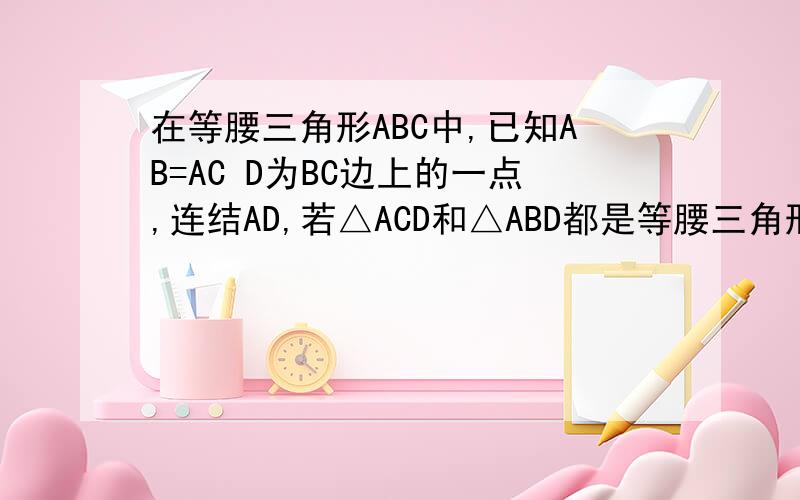 在等腰三角形ABC中,已知AB=AC D为BC边上的一点,连结AD,若△ACD和△ABD都是等腰三角形,求∠C的度数
