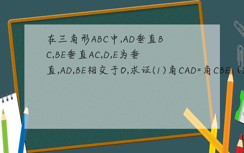 在三角形ABC中,AD垂直BC,BE垂直AC,D,E为垂直,AD,BE相交于O,求证(1)角CAD=角CBE（2）角AOE=角BOD=角C