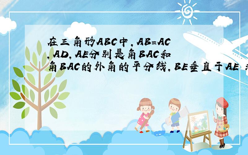 在三角形ABC中,AB=AC,AD,AE分别是角BAC和角BAC的外角的平分线,BE垂直于AE 求证DA垂直AE 式判断AB于DE是
