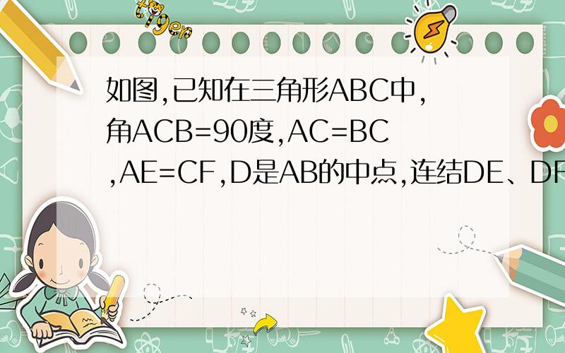 如图,已知在三角形ABC中,角ACB=90度,AC=BC,AE=CF,D是AB的中点,连结DE、DF.求证：DE垂直于DF