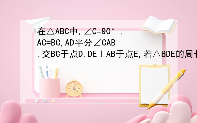 在△ABC中,∠C=90°,AC=BC,AD平分∠CAB,交BC于点D,DE⊥AB于点E,若△BDE的周长是4cm,求AB的长必须详细说明、、
