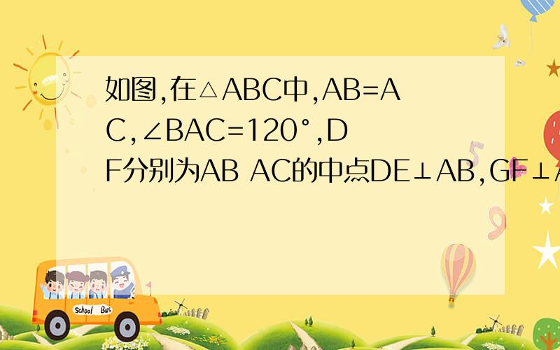 如图,在△ABC中,AB=AC,∠BAC=120°,D F分别为AB AC的中点DE⊥AB,GF⊥AC,如图,在△ABC中,AB=AC,∠BAC=120°,D F分别为AB AC的中点DE⊥AB,GF⊥AC,E,G在BC上,若BC=15,求EG的长