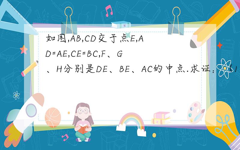 如图,AB,CD交于点E,AD=AE,CE=BC,F、G、H分别是DE、BE、AC的中点.求证：（1）AF⊥DE（2）∠HFG=∠FGH