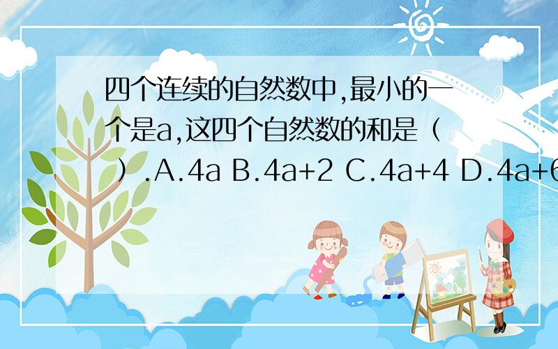 四个连续的自然数中,最小的一个是a,这四个自然数的和是（ ）.A.4a B.4a+2 C.4a+4 D.4a+6急i急i急!