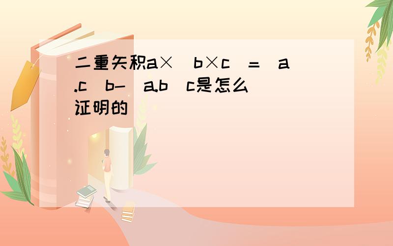 二重矢积a×(b×c)=(a.c)b-(a.b)c是怎么证明的