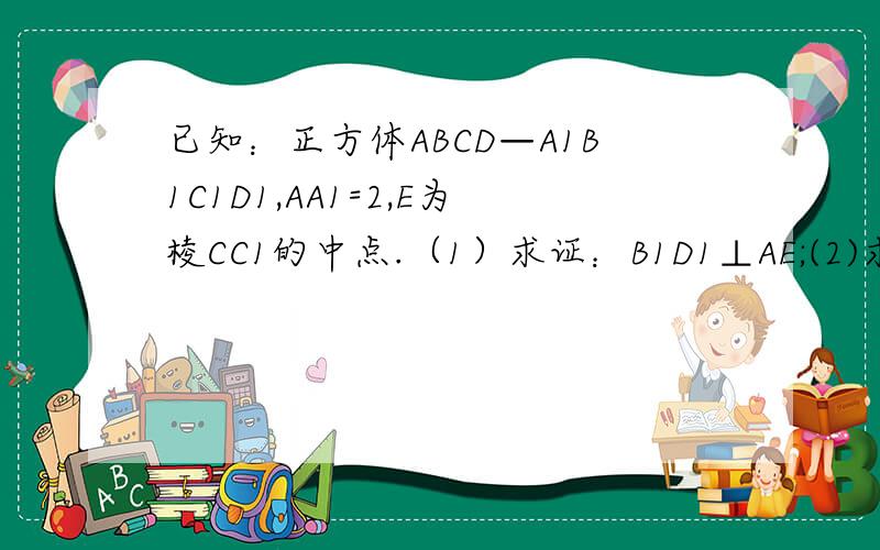 已知：正方体ABCD—A1B1C1D1,AA1=2,E为棱CC1的中点.（1）求证：B1D1⊥AE;(2)求三棱锥A—BDE的体积