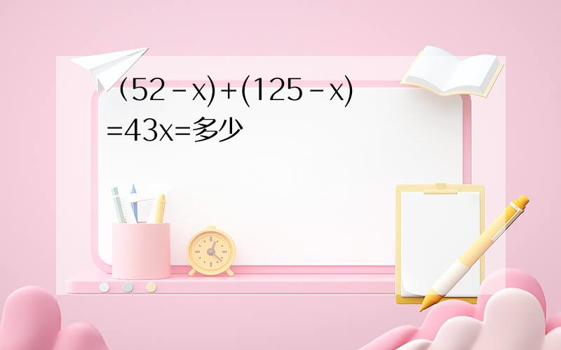 （52-x)+(125-x)=43x=多少