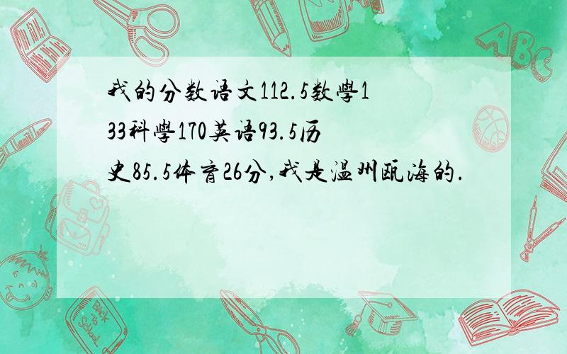 我的分数语文112.5数学133科学170英语93.5历史85.5体育26分,我是温州瓯海的.