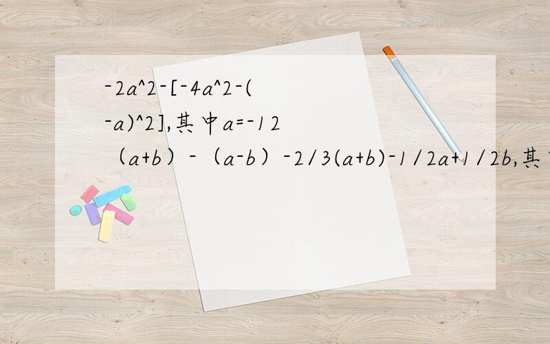 -2a^2-[-4a^2-(-a)^2],其中a=-12（a+b）-（a-b）-2/3(a+b)-1/2a+1/2b,其中a=-5,b=-1速度,急,送50分
