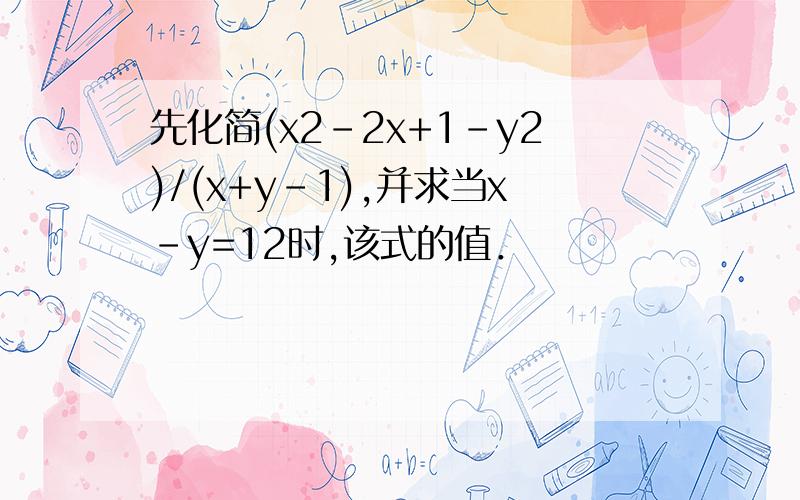 先化简(x2-2x+1-y2)/(x+y-1),并求当x-y=12时,该式的值．