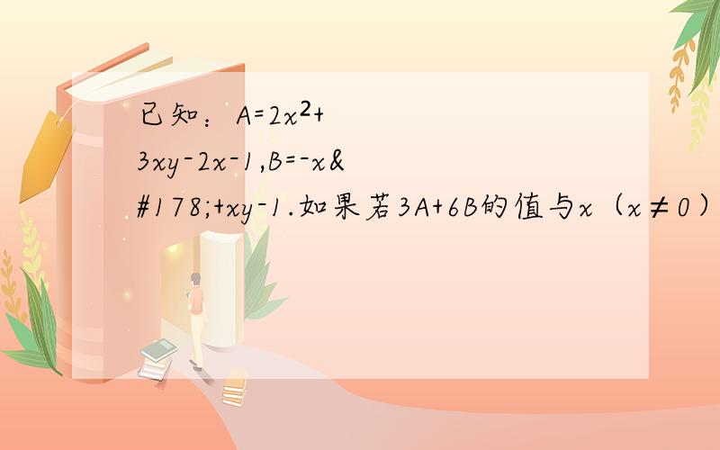 已知：A=2x²+3xy-2x-1,B=-x²+xy-1.如果若3A+6B的值与x（x≠0）的值无关,求y的值