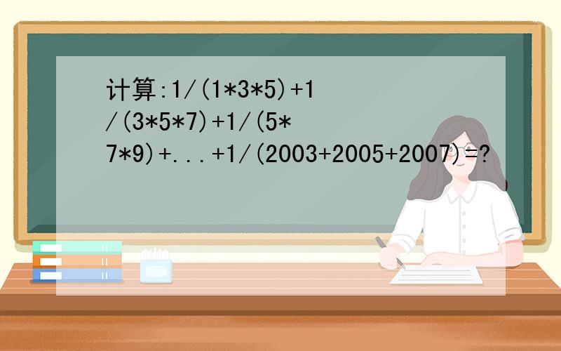 计算:1/(1*3*5)+1/(3*5*7)+1/(5*7*9)+...+1/(2003+2005+2007)=?