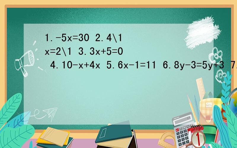 1.-5x=30 2.4\1x=2\1 3.3x+5=0 4.10-x+4x 5.6x-1=11 6.8y-3=5y+3 7.-7x+4=2x-4 8.x-2=3\1x+3\49.2\1x-3=5x+4\1 10.0.2x+1.8=3-1.8x