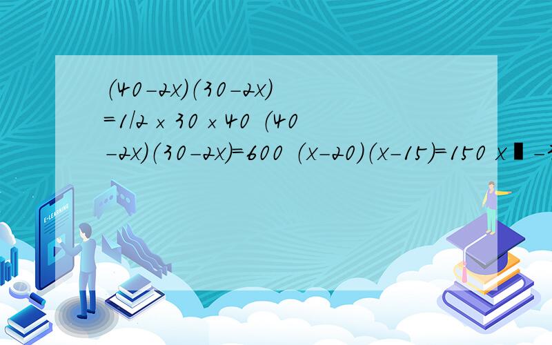 （40-2x）（30-2x）=1/2×30×40 （40-2x）（30-2x）=600 （x-20）（x-15）=150 x²-35x+150=0 （x-30（40-2x）（30-2x）=1/2×30×40（40-2x）（30-2x）=600（x-20）（x-15）=150x²-35x+150=0（x-30）（x-5）=0（40-2x）（30