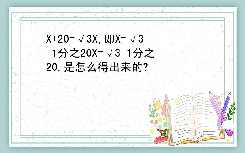 X+20=√3X,即X=√3-1分之20X=√3-1分之20,是怎么得出来的?