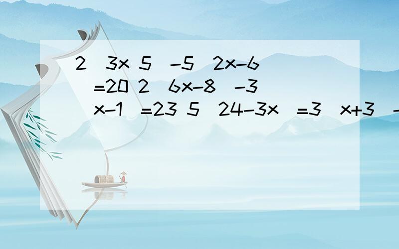 2(3x 5)-5(2x-6)=20 2(6x-8)-3(x-1)=23 5(24-3x)=3(x+3)-15