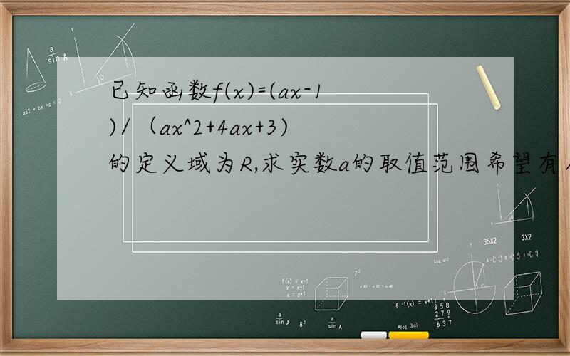 已知函数f(x)=(ax-1)/（ax^2+4ax+3)的定义域为R,求实数a的取值范围希望有人能解答出来感激不尽