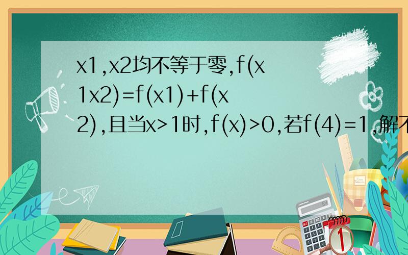 x1,x2均不等于零,f(x1x2)=f(x1)+f(x2),且当x>1时,f(x)>0,若f(4)=1,解不等式f（3x＋1）