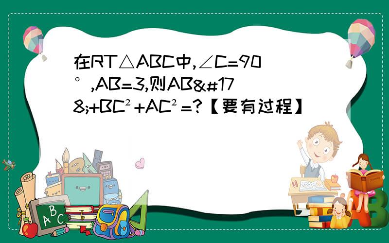 在RT△ABC中,∠C=90°,AB=3,则AB²+BC²+AC²=?【要有过程】