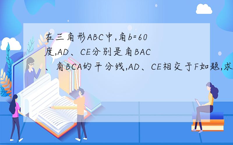 在三角形ABC中,角b=60度,AD、CE分别是角BAC、角BCA的平分线,AD、CE相交于F如题,求证AC=AE+CD