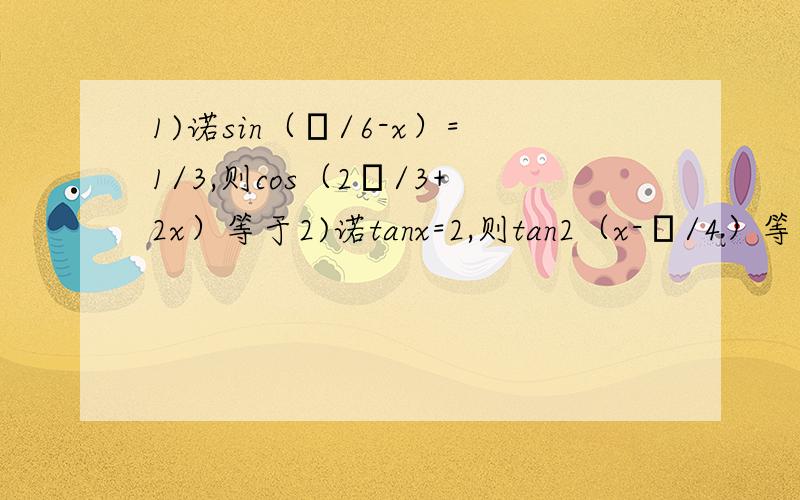 1)诺sin（π/6-x）=1/3,则cos（2π/3+2x）等于2)诺tanx=2,则tan2（x-π/4）等于