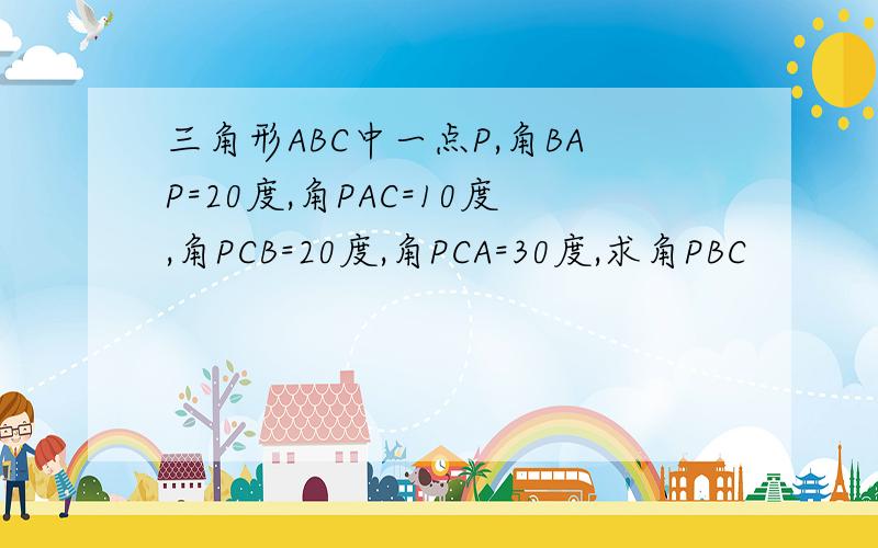 三角形ABC中一点P,角BAP=20度,角PAC=10度,角PCB=20度,角PCA=30度,求角PBC