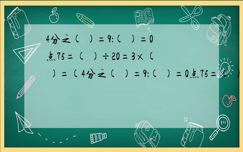 4分之( )=9：( )=0点75=( )÷20=3×( )=(4分之( )=9：( )=0点75=( )÷20=3×( )=( )分之12=8分之( )