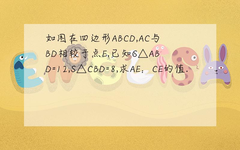 如图在四边形ABCD,AC与BD相较于点E,已知S△ABD=12,S△CBD=8,求AE：CE的值.
