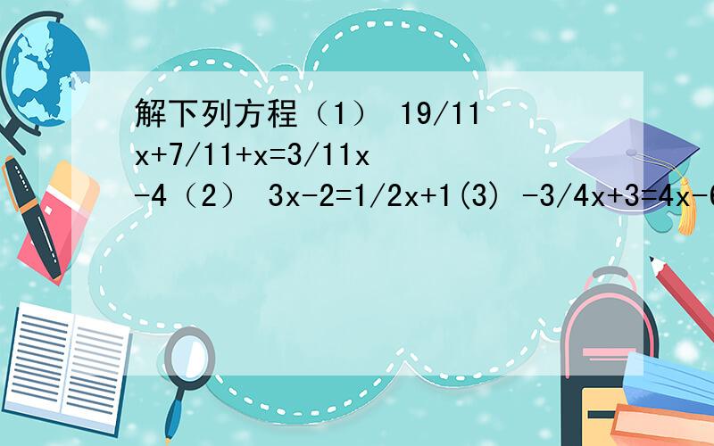 解下列方程（1） 19/11x+7/11+x=3/11x-4（2） 3x-2=1/2x+1(3) -3/4x+3=4x-6(4) 2/3x-5=3/2x+3(5) 5x-3.5=-2.5+4.5(6) 5a+8-6a=2a+3