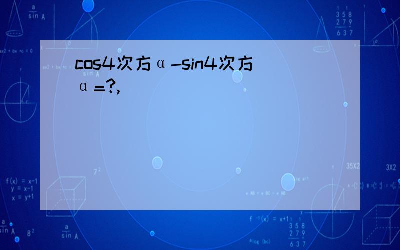 cos4次方α-sin4次方α=?,