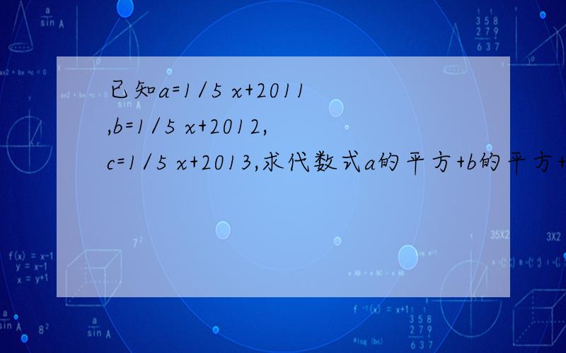 已知a=1/5 x+2011,b=1/5 x+2012,c=1/5 x+2013,求代数式a的平方+b的平方+c的平方-ab-ac-bc的值