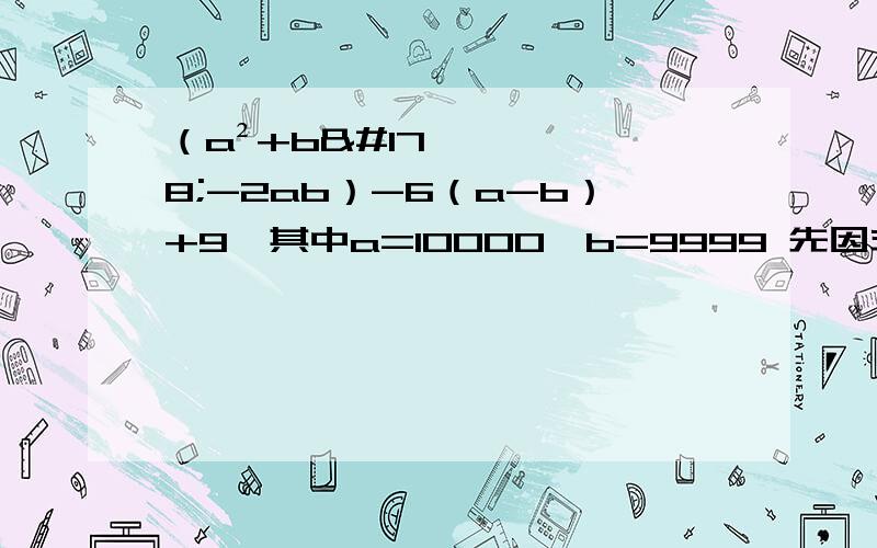 （a²+b²-2ab）-6（a-b）+9,其中a=10000,b=9999 先因式分解,再求值