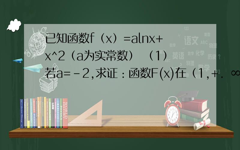 已知函数f（x）=alnx+x^2（a为实常数） （1）若a=-2,求证：函数F(x)在（1,+．∞)上是增函数2)求函数f(x)在[1,e]上的最小值及相应的x值；(3)若存在x∈[1,e],使得f(x)≤(a+2)x成立,求实数a的取值范围.