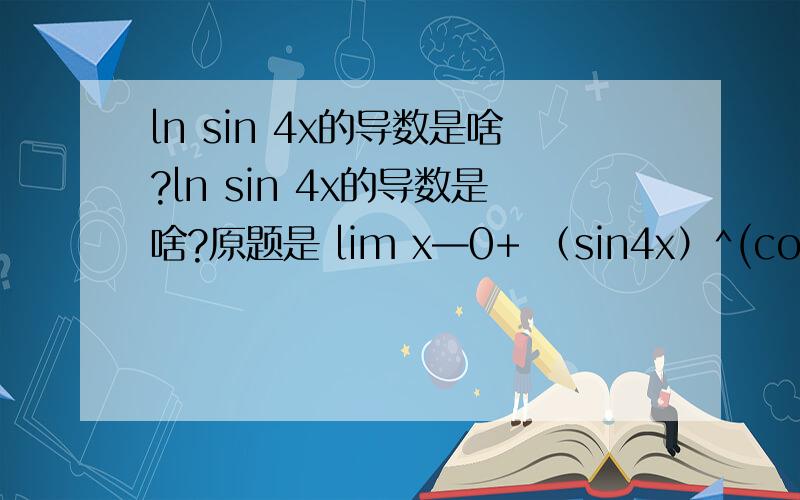 ln sin 4x的导数是啥?ln sin 4x的导数是啥?原题是 lim x—0+ （sin4x）^(cot x)