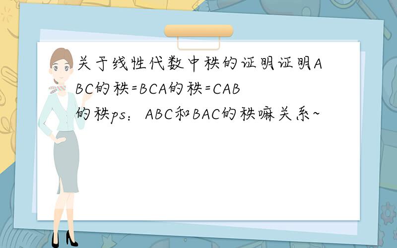 关于线性代数中秩的证明证明ABC的秩=BCA的秩=CAB的秩ps：ABC和BAC的秩嘛关系~