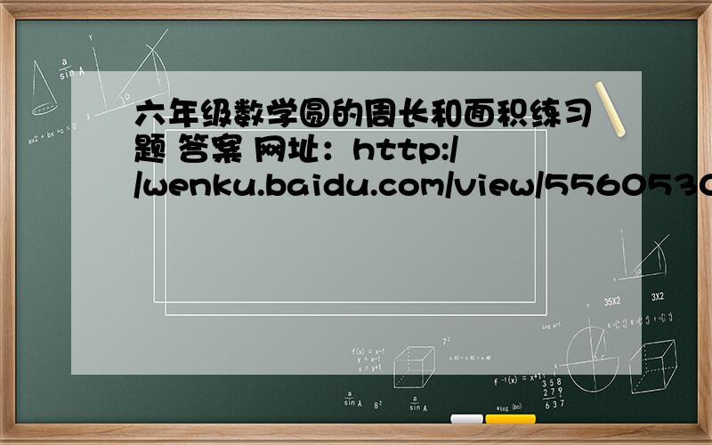六年级数学圆的周长和面积练习题 答案 网址：http://wenku.baidu.com/view/55605305eff9aef8941e065f.html只要5~8（元的周长和面积5~8）回答对了会加悬赏急~