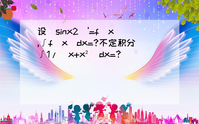 设(sinx2)'=f(x),∫f(x)dx=?不定积分∫1/(x+x²)dx=?