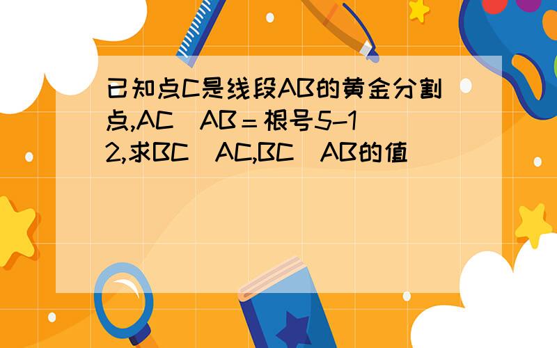 已知点C是线段AB的黄金分割点,AC／AB＝根号5-1／2,求BC／AC,BC／AB的值