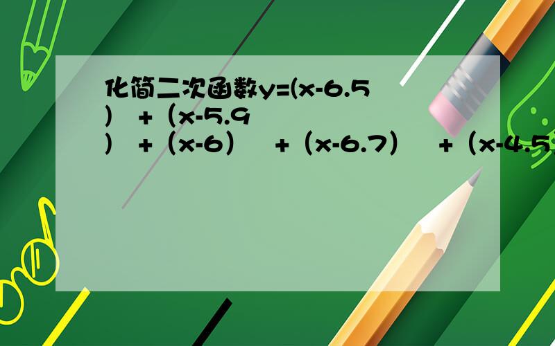 化简二次函数y=(x-6.5)²+（x-5.9)²+（x-6）²+（x-6.7）²+（x-4.5）²