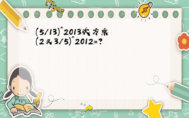 (5/13)^2013次方乘(2又3/5)^2012=?