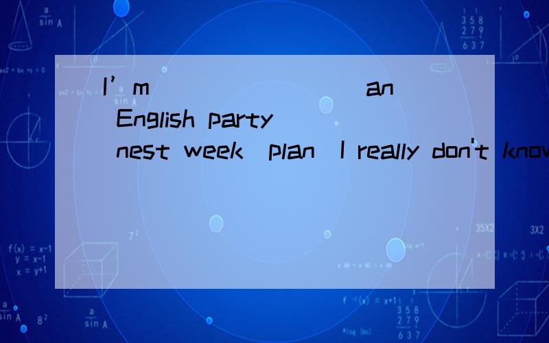 I’m ________an English party nest week(plan)I really don't know what _____to you (say)